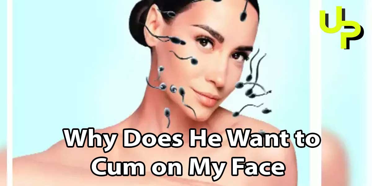 Why Does He Want to Cum on My Face